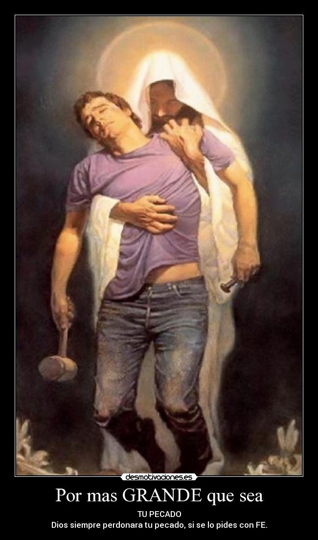 Por mas GRANDE que sea - TU PECADO
Dios siempre perdonara tu pecado, si se lo pides con FE.