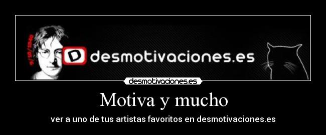 Motiva y mucho - ver a uno de tus artistas favoritos en desmotivaciones.es
