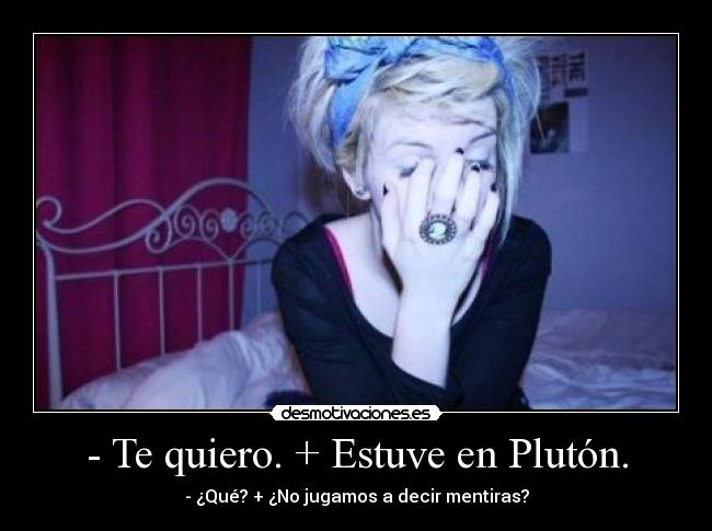 - Te quiero. + Estuve en Plutón. - 