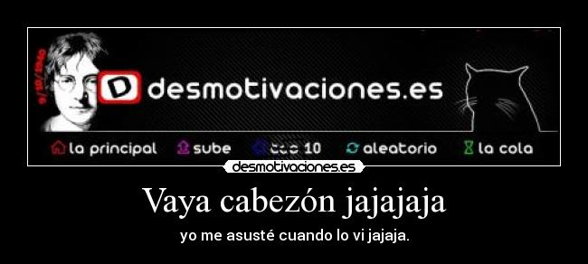 Vaya cabezón jajajaja -
