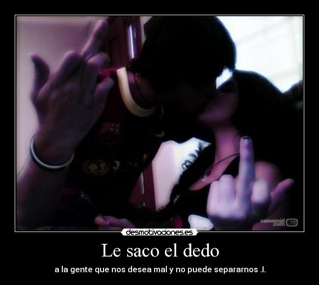 Le saco el dedo - a la gente que nos desea mal y no puede separarnos .I.