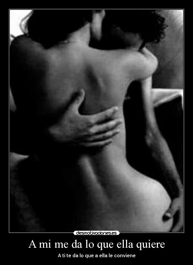 A mi me da lo que ella quiere - A ti te da lo que a ella le conviene