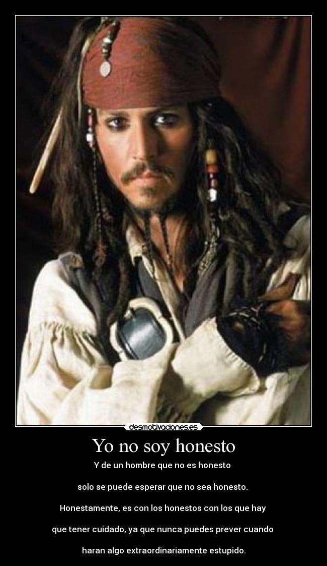 Yo no soy honesto - Y de un hombre que no es honesto
solo se puede esperar que no sea honesto.
Honestamente, es con los honestos con los que hay
que tener cuidado, ya que nunca puedes prever cuando
haran algo extraordinariamente estupido.