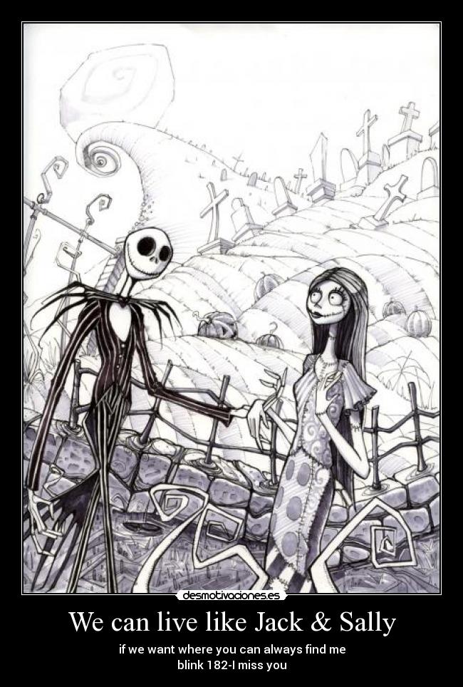 We can live like Jack & Sally - if we want where you can always find me
blink 182-I miss you