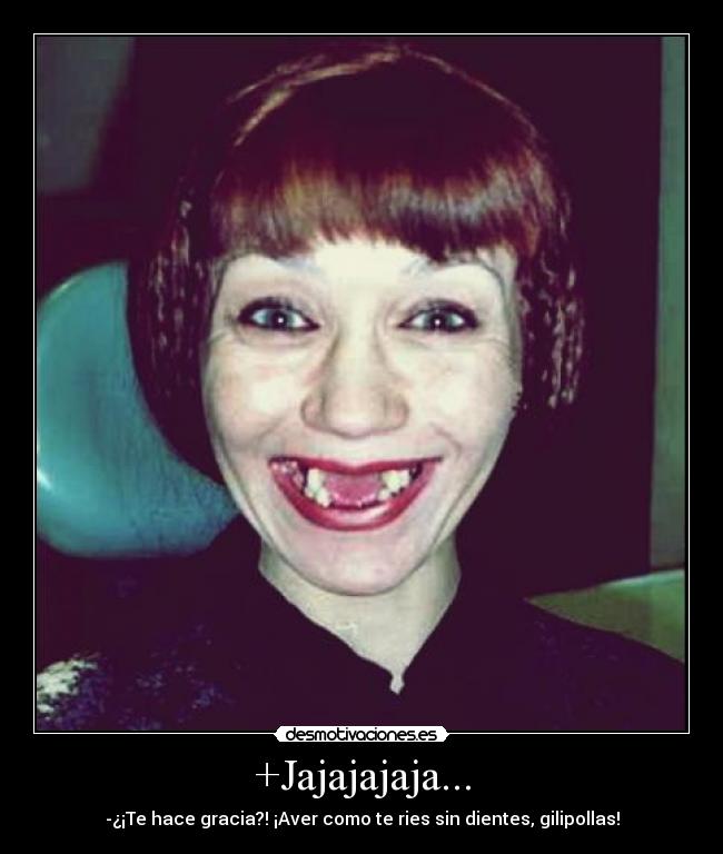 +Jajajajaja... - -¿¡Te hace gracia?! ¡Aver como te ries sin dientes, gilipollas!