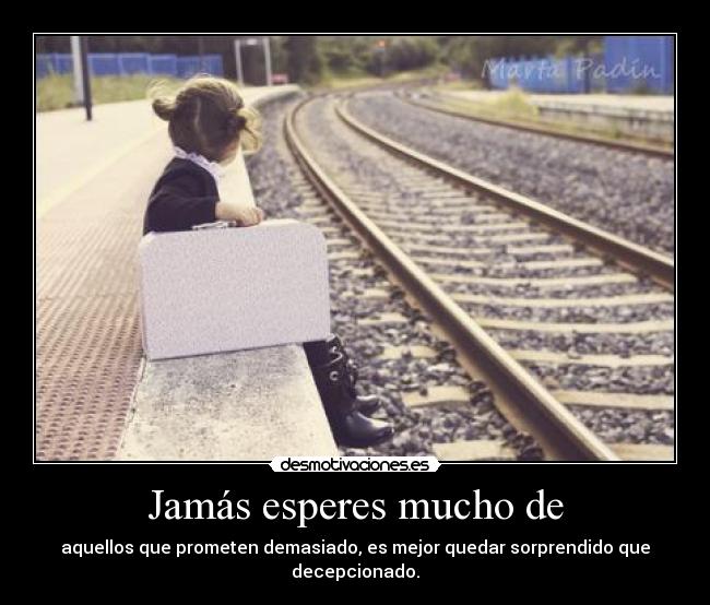 Jamás esperes mucho de -