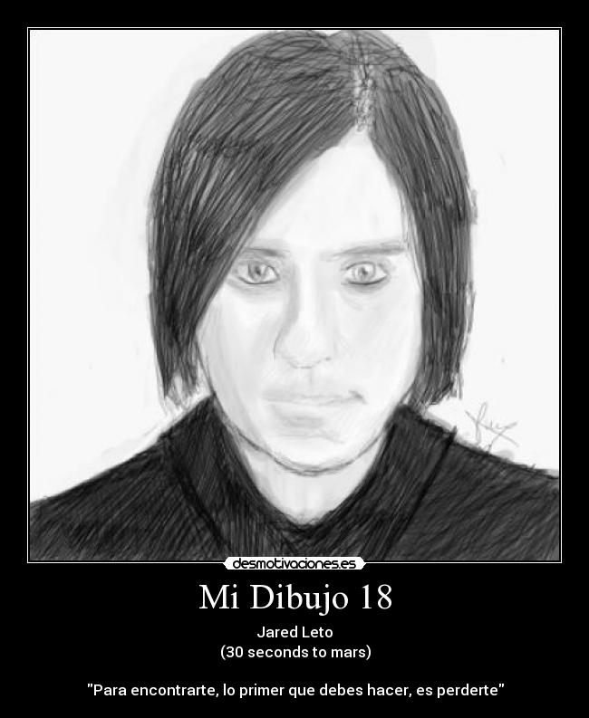 Mi Dibujo 18 - Jared Leto
(30 seconds to mars)
Para encontrarte, lo primer que debes hacer, es perderte
