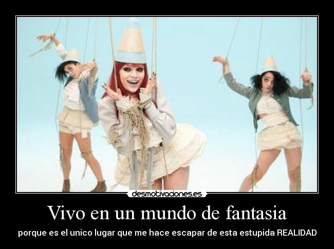 Vivo en un mundo de fantasia - porque es el unico lugar que me hace escapar de esta estupida REALIDAD