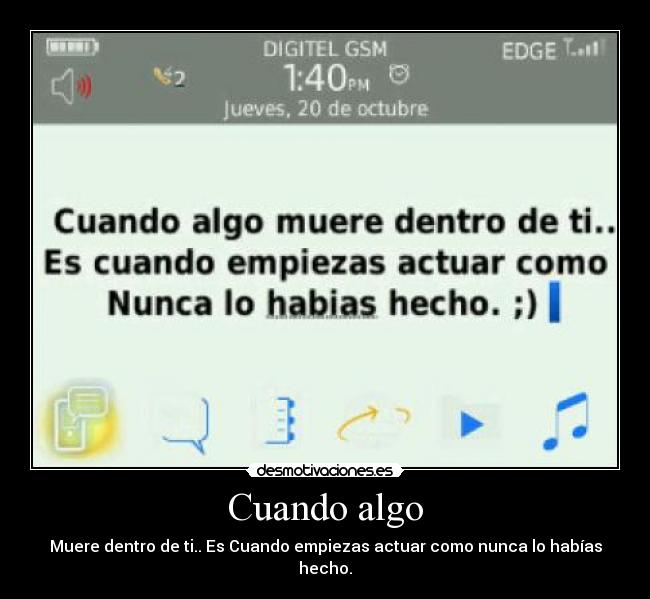Cuando algo - Muere dentro de ti.. Es Cuando empiezas actuar como nunca lo habías hecho.