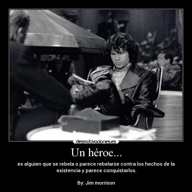 Un héroe... - es alguien que se rebela o parece rebelarse contra los hechos de la
existencia y parece conquistarlos.
By: Jim morrison