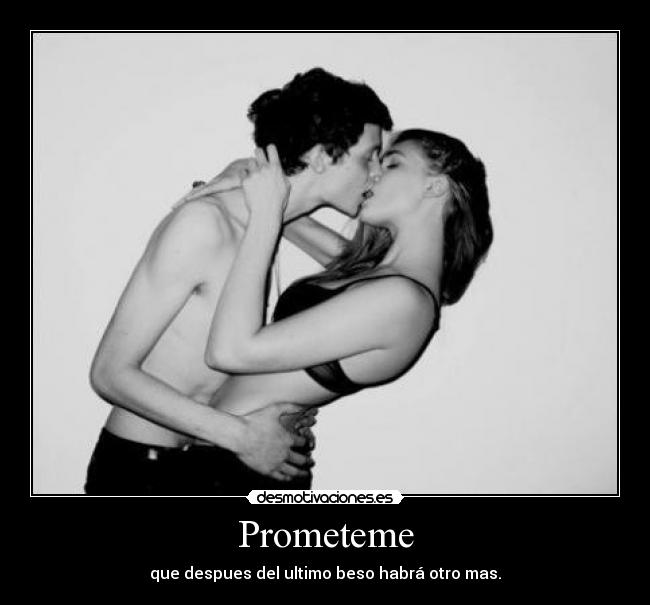 Prometeme - que despues del ultimo beso habrá otro mas.