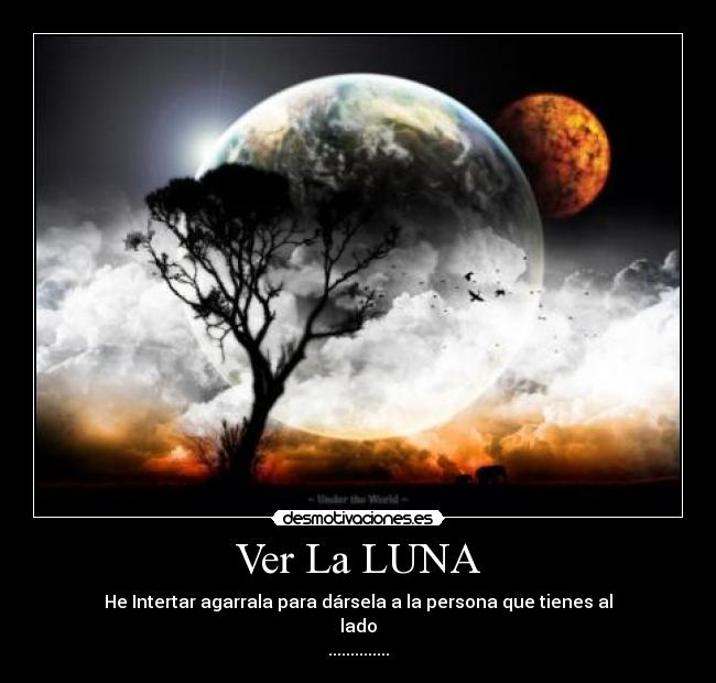 Ver La LUNA - He Intertar agarrala para dársela a la persona que tienes al
lado
..............