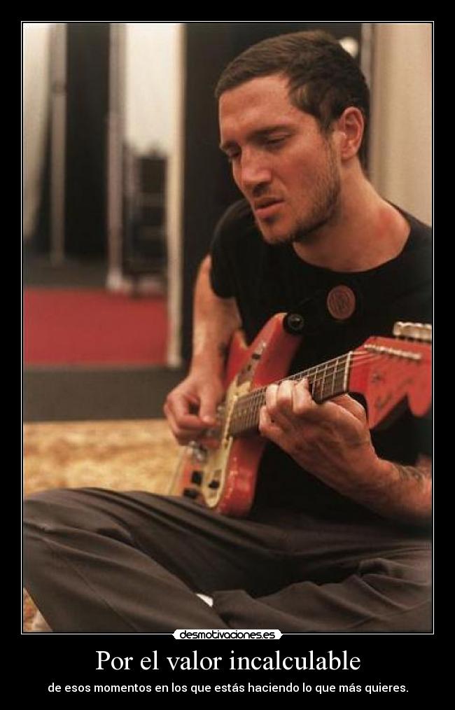 Por el valor incalculable - de esos momentos en los que estás haciendo lo que más quieres.