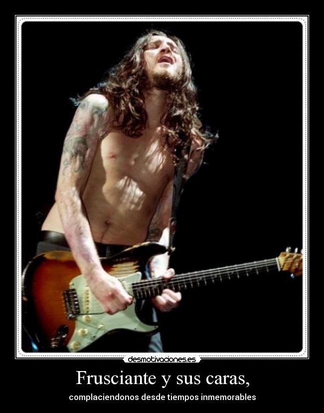 Frusciante y sus caras, - complaciendonos desde tiempos inmemorables