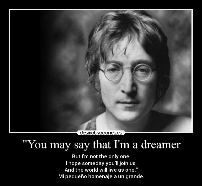 You may say that Im a dreamer - 