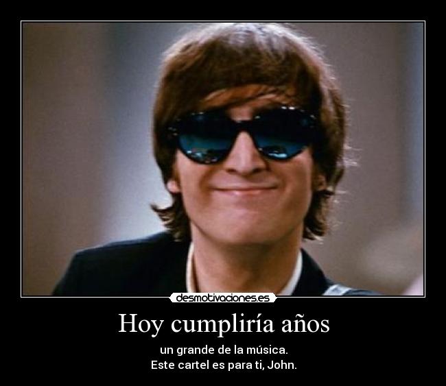 Hoy cumpliría años - un grande de la música.
Este cartel es para ti, John.