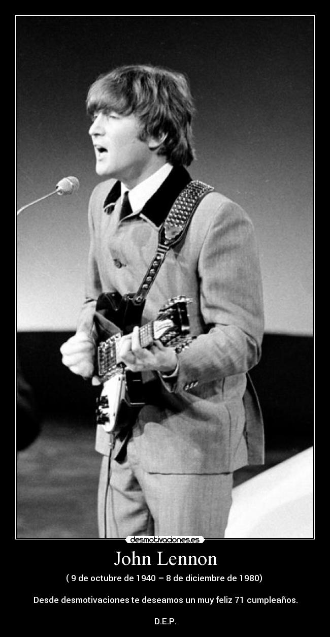 John Lennon - ( 9 de octubre de 1940 – 8 de diciembre de 1980)
Desde desmotivaciones te deseamos un muy feliz 71 cumpleaños.
D.E.P.