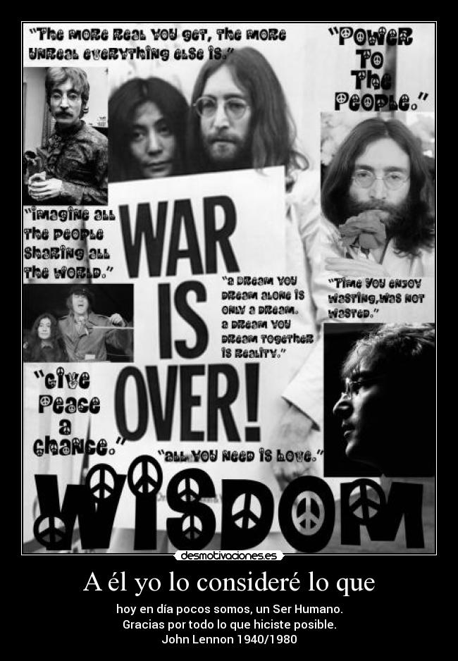 A él yo lo consideré lo que - hoy en día pocos somos, un Ser Humano.
Gracias por todo lo que hiciste posible.
John Lennon 1940/1980