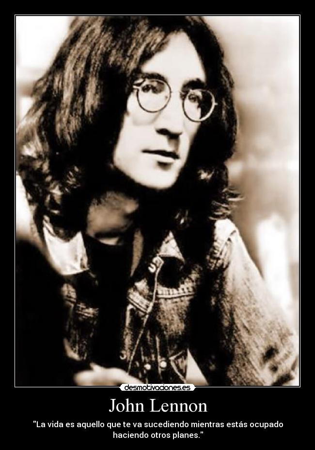 John Lennon - La vida es aquello que te va sucediendo mientras estás ocupado
haciendo otros planes.