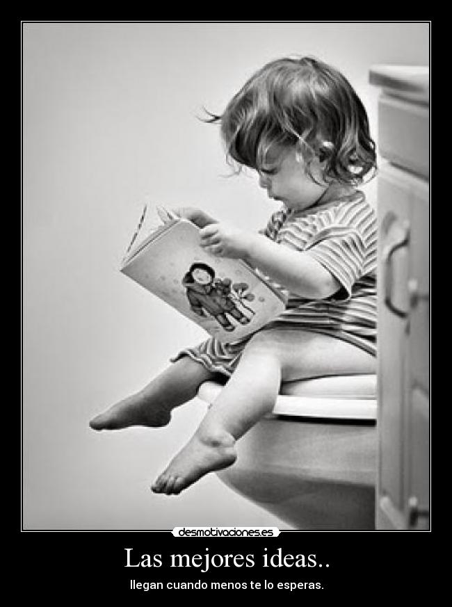 Las mejores ideas.. - llegan cuando menos te lo esperas.