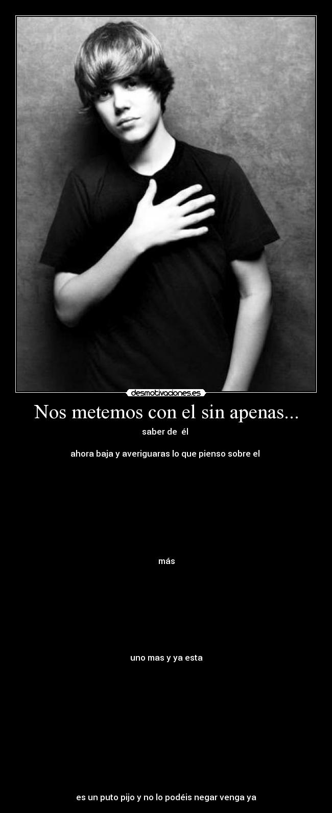 Nos metemos con el sin apenas... - saber de él
ahora baja y averiguaras lo que pienso sobre el
más
uno mas y ya esta
es un puto pijo y no lo podéis negar venga ya
