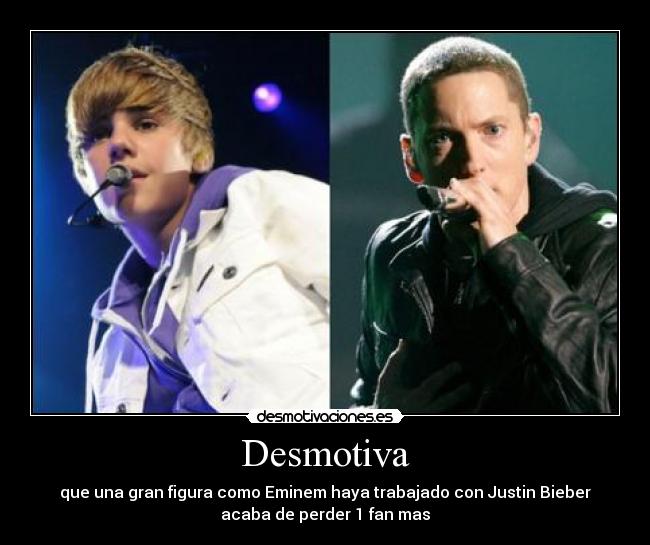 Desmotiva - que una gran figura como Eminem haya trabajado con Justin Bieber
acaba de perder 1 fan mas