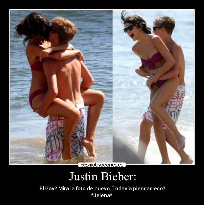 Justin Bieber: - El Gay? Mira la foto de nuevo. Todavía piensas eso?
*Jelena*