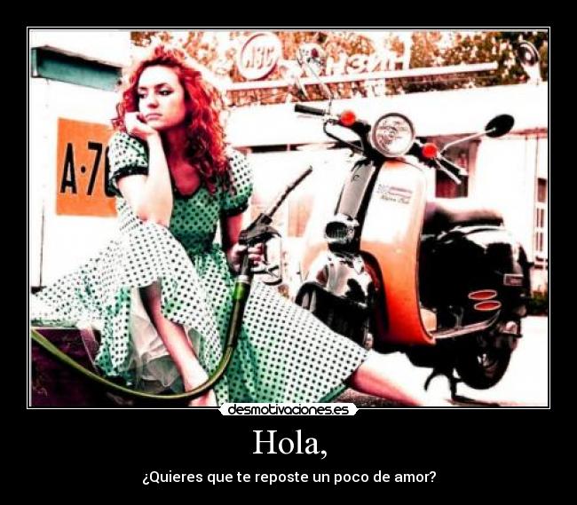 Hola, - ¿Quieres que te reposte un poco de amor?