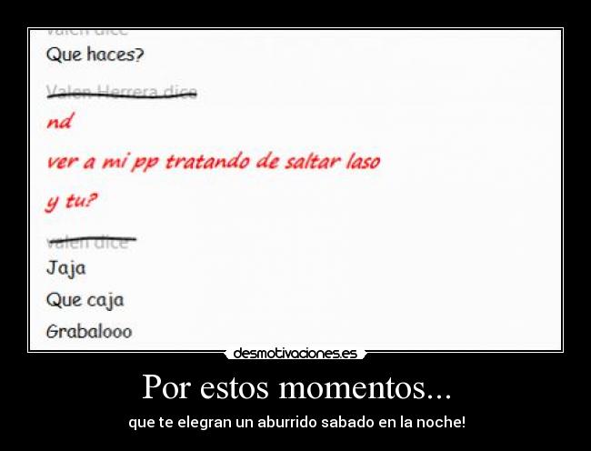 Por estos momentos... - que te elegran un aburrido sabado en la noche!