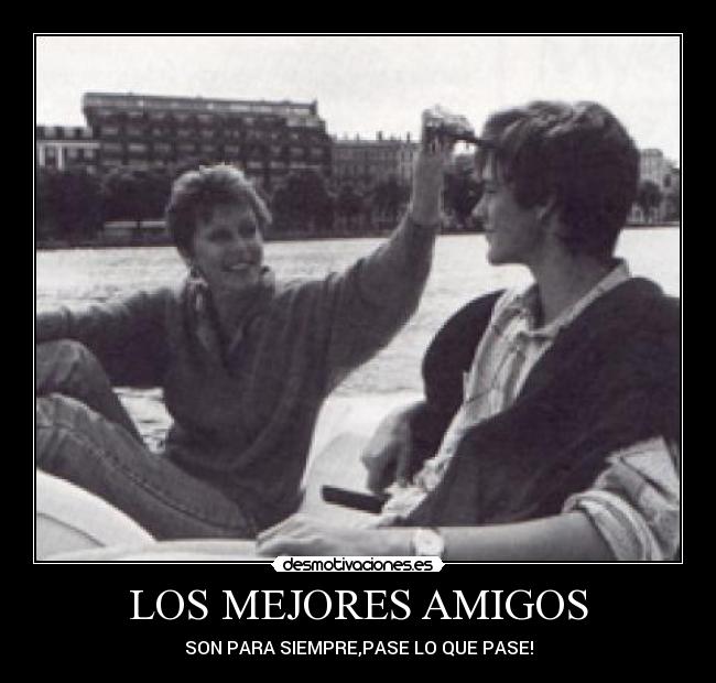 LOS MEJORES AMIGOS - SON PARA SIEMPRE,PASE LO QUE PASE!