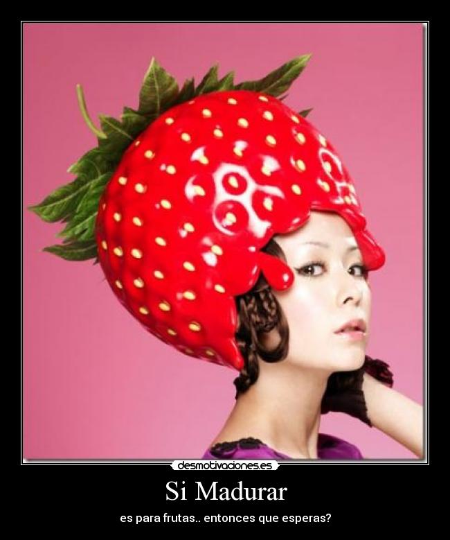 Si Madurar - es para frutas.. entonces que esperas?