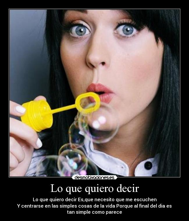 Lo que quiero decir - Lo que quiero decir Es,que necesito que me escuchen
Y centrarse en las simples cosas de la vida Porque al final del dia es
tan simple como parece