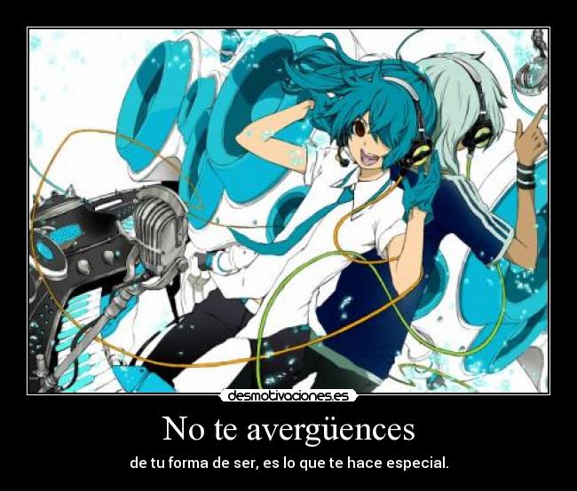 No te avergüences - de tu forma de ser, es lo que te hace especial.