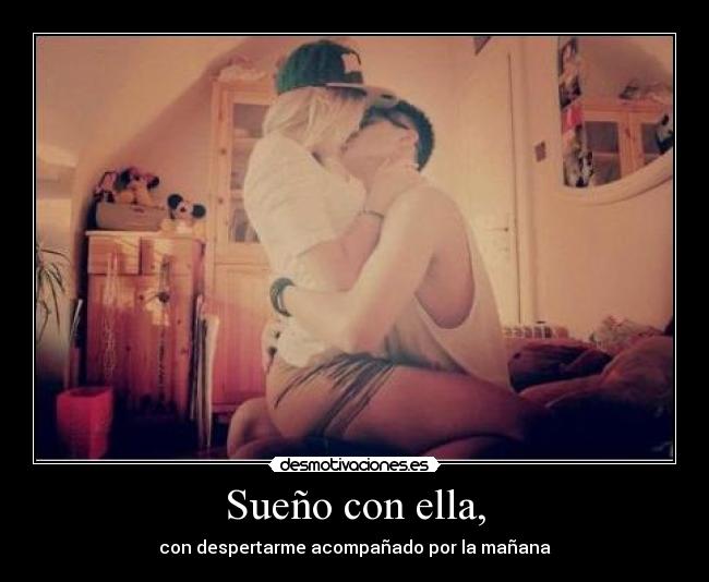 Sueño con ella, - con despertarme acompañado por la mañana