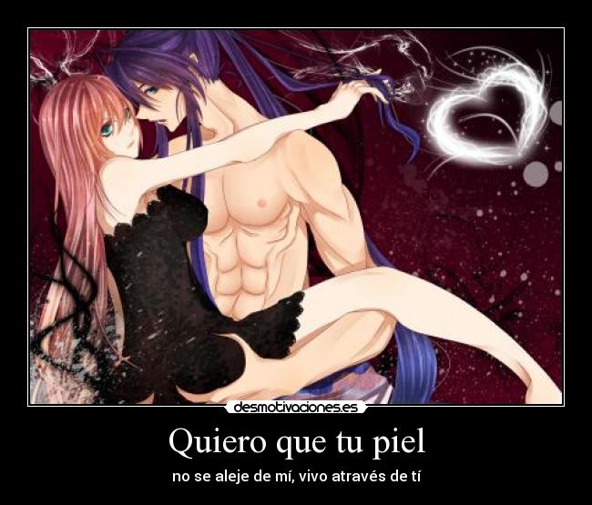 Quiero que tu piel - no se aleje de mí, vivo através de tí