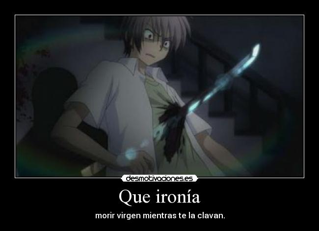 Que ironía - morir virgen mientras te la clavan.