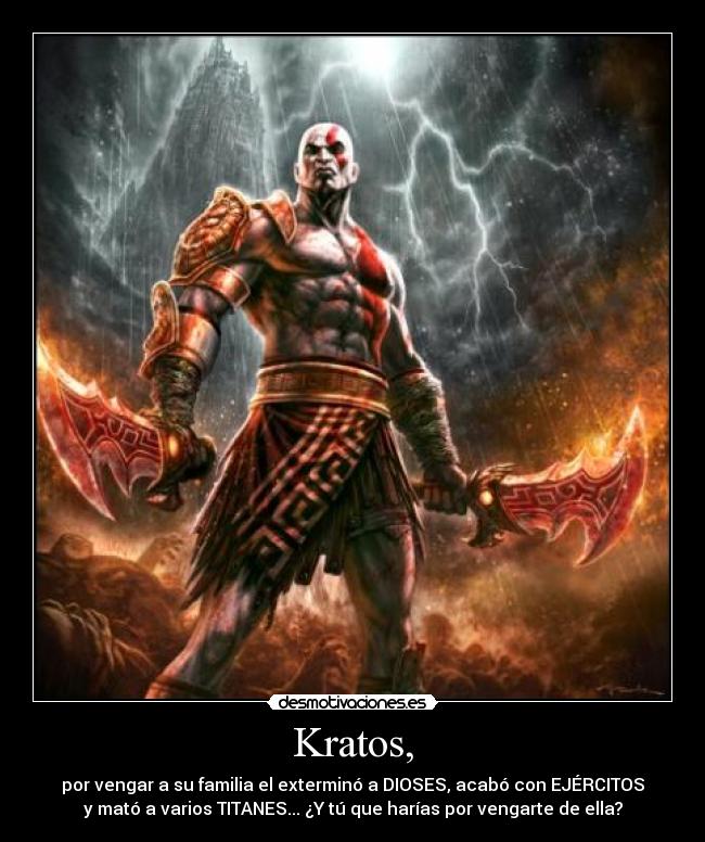 Kratos, - por vengar a su familia el exterminó a DIOSES, acabó con EJÉRCITOS
y mató a varios TITANES... ¿Y tú que harías por vengarte de ella?