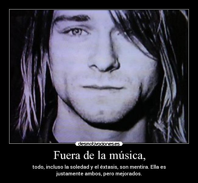 Fuera de la música, - todo, incluso la soledad y el éxtasis, son mentira. Ella es
justamente ambos, pero mejorados.