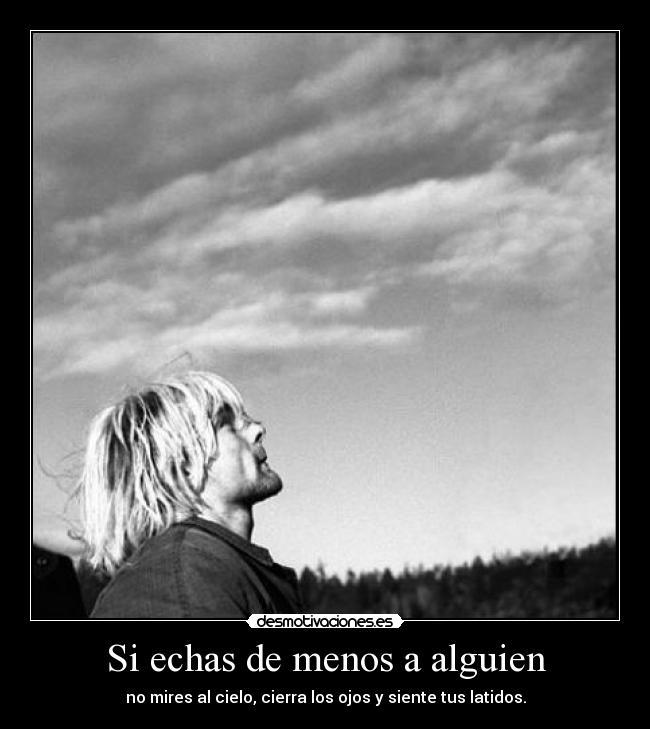 Si echas de menos a alguien - no mires al cielo, cierra los ojos y siente tus latidos.