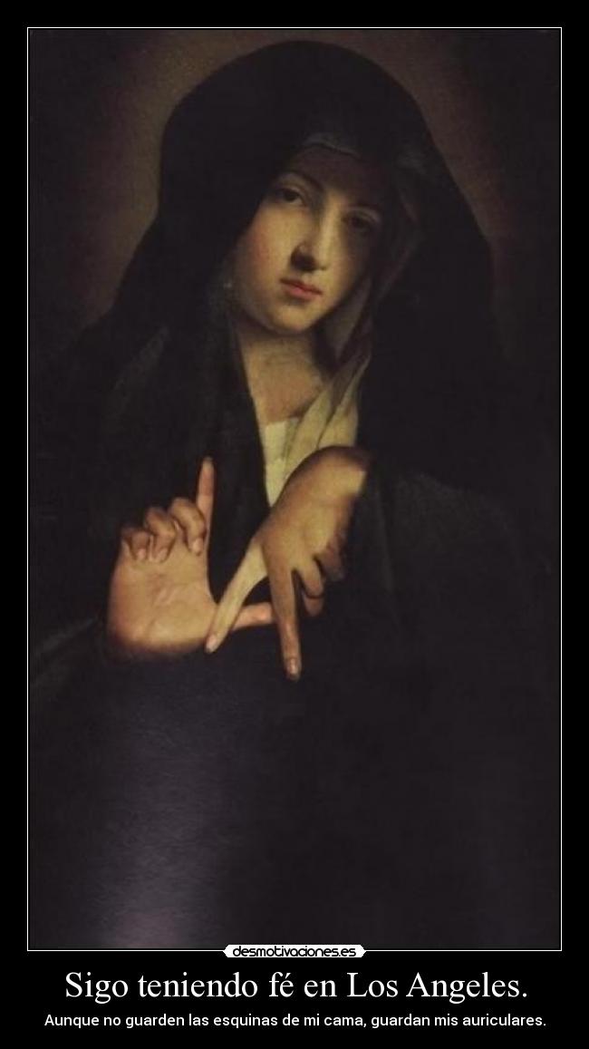 Sigo teniendo fé en Los Angeles. - Aunque no guarden las esquinas de mi cama, guardan mis auriculares.