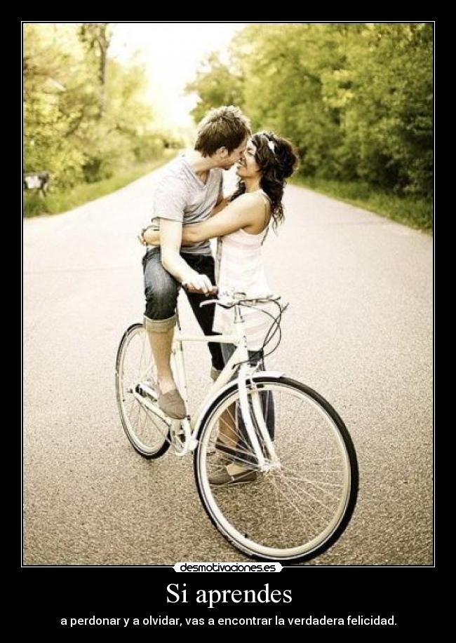 Si aprendes - a perdonar y a olvidar, vas a encontrar la verdadera felicidad.