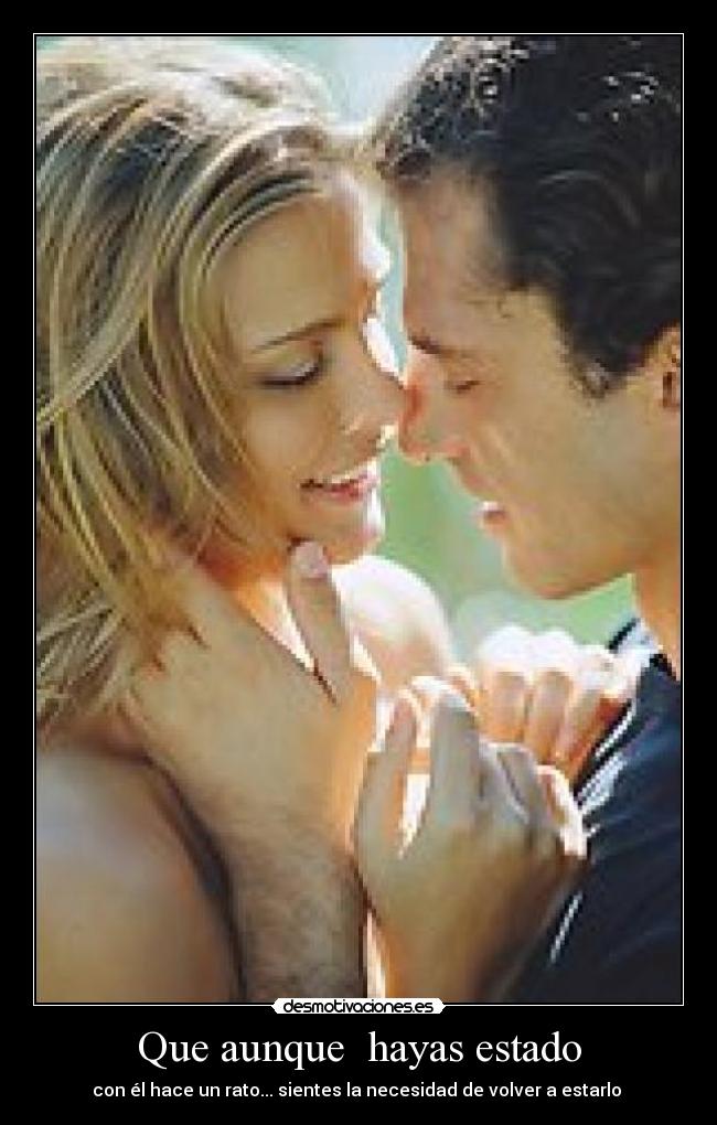 Que aunque  hayas estado - con él hace un rato... sientes la necesidad de volver a estarlo ♥