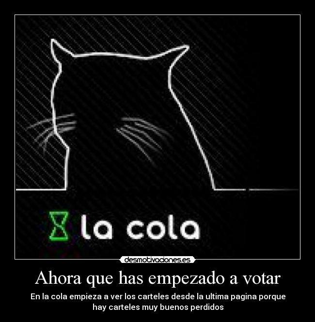 Ahora que has empezado a votar - En la cola empieza a ver los carteles desde la ultima pagina porque
hay carteles muy buenos perdidos