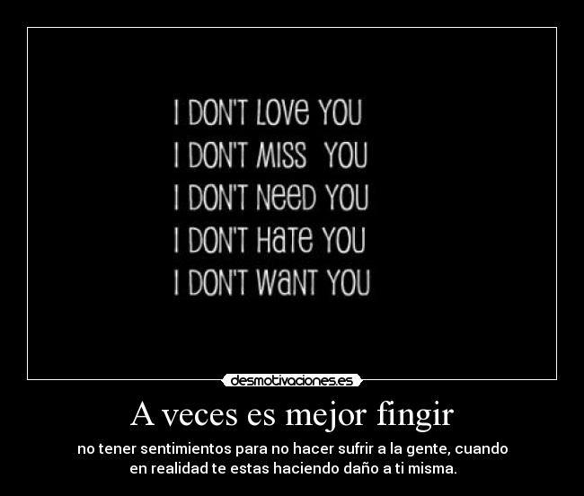 A veces es mejor fingir - no tener sentimientos para no hacer sufrir a la gente, cuando
en realidad te estas haciendo daño a ti misma.