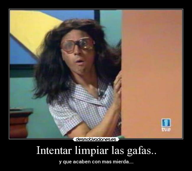 Intentar limpiar las gafas.. - y que acaben con mas mierda....