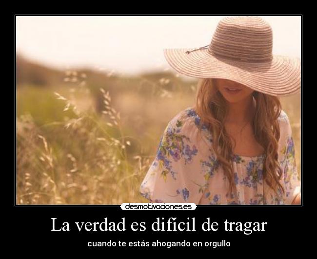 La verdad es difícil de tragar - cuando te estás ahogando en orgullo