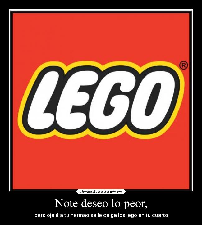 Note deseo lo peor, - pero ojalá a tu hermao se le caiga los lego en tu cuarto