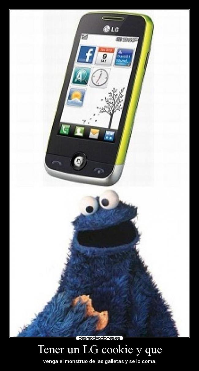 Tener un LG cookie y que - venga el monstruo de las galletas y se lo coma.