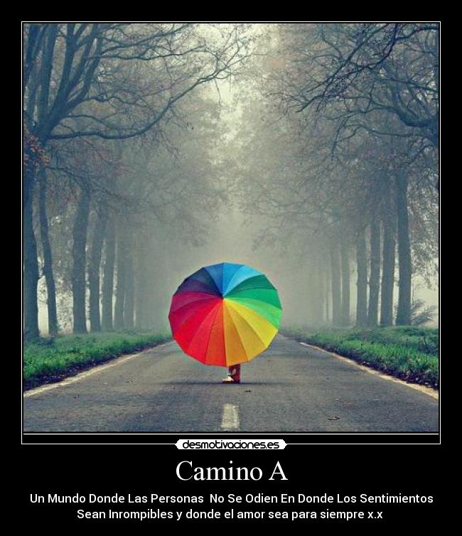 Camino A - Un Mundo Donde Las Personas No Se Odien En Donde Los Sentimientos
Sean Inrompibles y donde el amor sea para siempre x.x