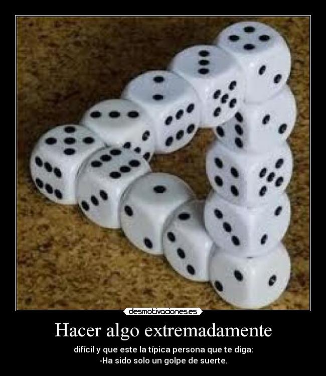 Hacer algo extremadamente - difícil y que este la típica persona que te diga:
-Ha sido solo un golpe de suerte.